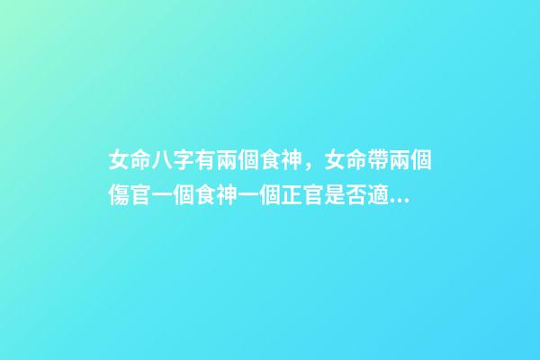 女命八字有兩個食神，女命帶兩個傷官一個食神一個正官是否適合結婚 女命。食神傷官是什么意思。是否能破？？？-第1張-觀點-玄機派